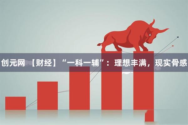 创元网 【财经】“一科一辅”：理想丰满，现实骨感