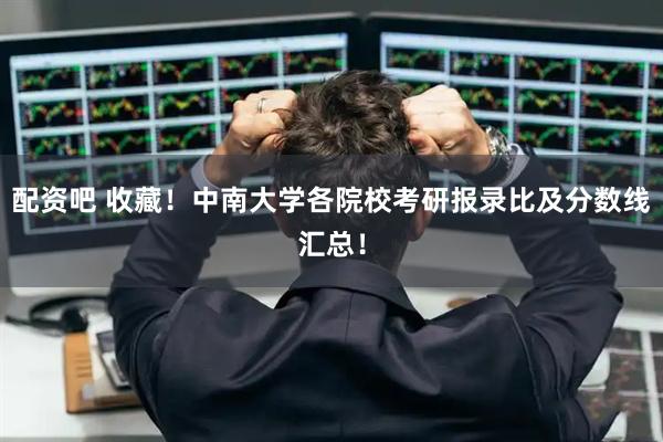 配资吧 收藏！中南大学各院校考研报录比及分数线汇总！