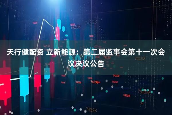 天行健配资 立新能源：第二届监事会第十一次会议决议公告