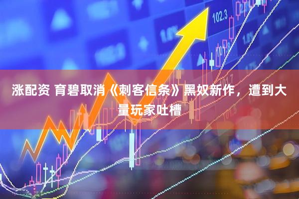 涨配资 育碧取消《刺客信条》黑奴新作，遭到大量玩家吐槽