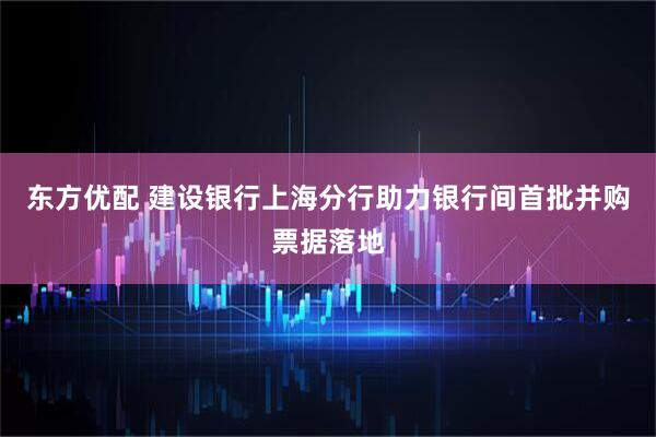 东方优配 建设银行上海分行助力银行间首批并购票据落地